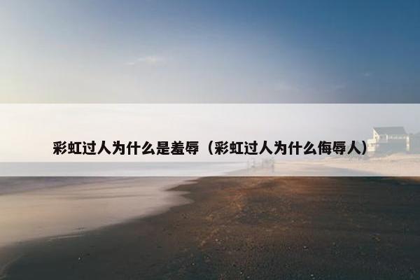 彩虹过人为什么是羞辱（彩虹过人为什么侮辱人）