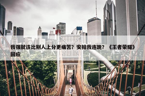 我强就该比别人上分更痛苦？安排我连跪？《王者荣耀》回应