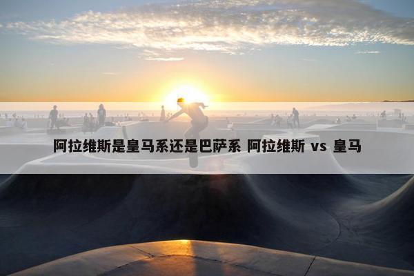 阿拉维斯是皇马系还是巴萨系 阿拉维斯 vs 皇马