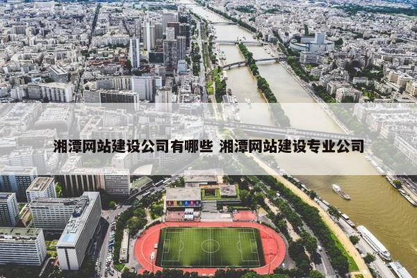 湘潭网站建设公司有哪些 湘潭网站建设专业公司