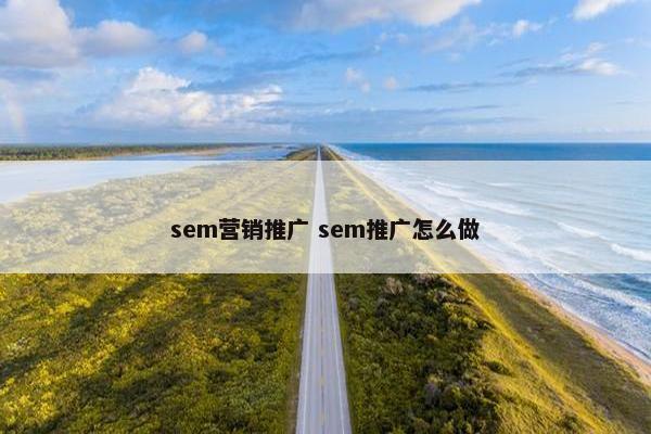 sem营销推广 sem推广怎么做