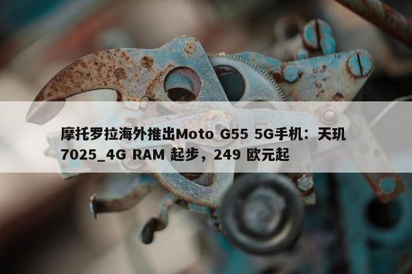 摩托罗拉海外推出Moto G55 5G手机：天玑 7025_4G RAM 起步，249 欧元起