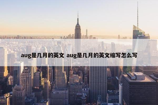 aug是几月的英文 aug是几月的英文缩写怎么写