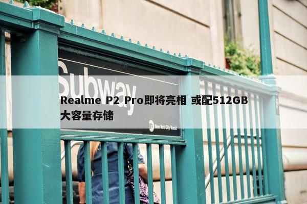 Realme P2 Pro即将亮相 或配512GB大容量存储