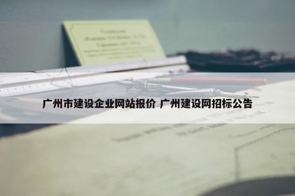 广州市建设企业网站报价 广州建设网招标公告