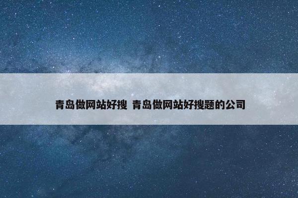 青岛做网站好搜 青岛做网站好搜题的公司