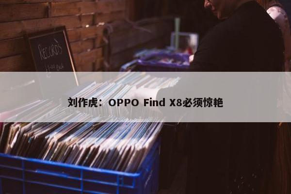 刘作虎：OPPO Find X8必须惊艳