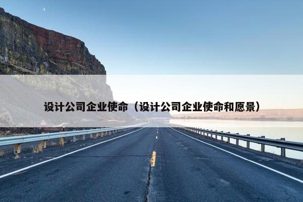 设计公司企业使命（设计公司企业使命和愿景）