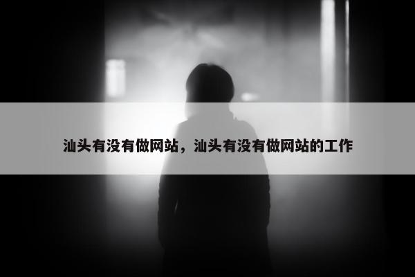 汕头有没有做网站，汕头有没有做网站的工作