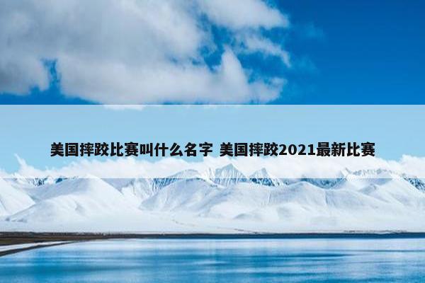 美国摔跤比赛叫什么名字 美国摔跤2021最新比赛