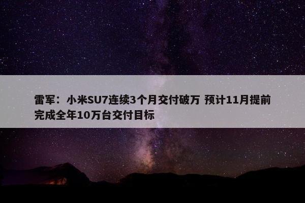 雷军：小米SU7连续3个月交付破万 预计11月提前完成全年10万台交付目标