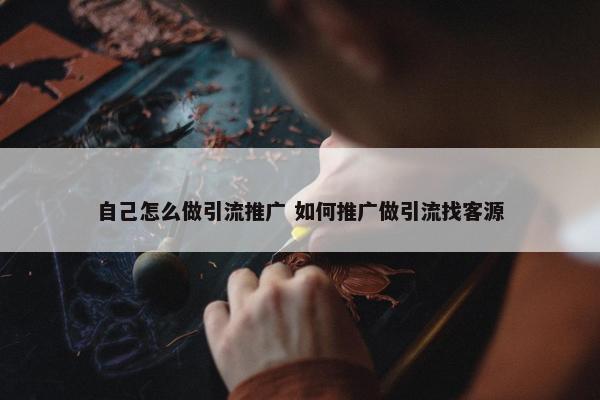 自己怎么做引流推广 如何推广做引流找客源