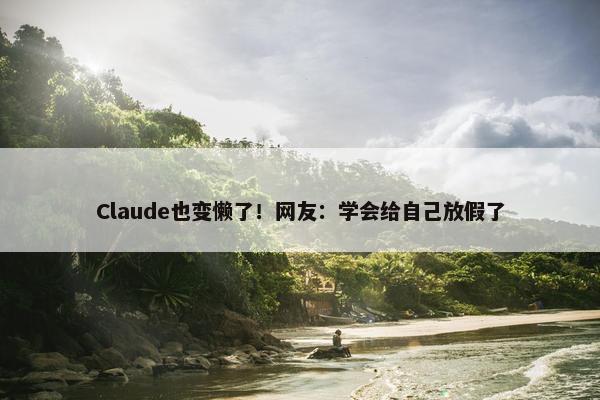 Claude也变懒了！网友：学会给自己放假了