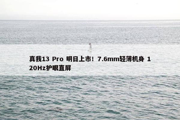 真我13 Pro 明日上市！7.6mm轻薄机身 120Hz护眼直屏