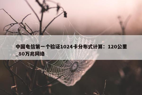 中国电信第一个验证1024卡分布式计算：120公里_80万兆网络