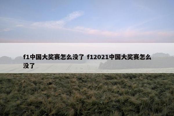 f1中国大奖赛怎么没了 f12021中国大奖赛怎么没了