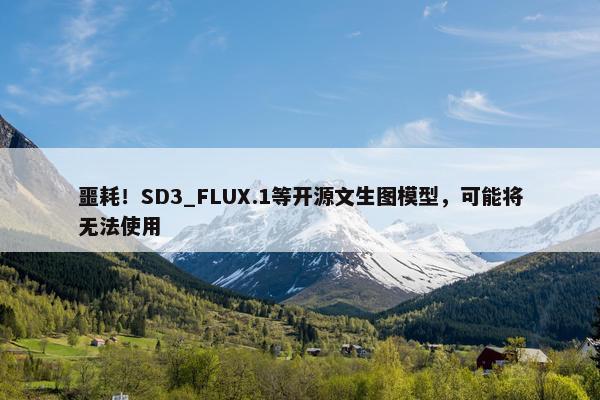 噩耗！SD3_FLUX.1等开源文生图模型，可能将无法使用