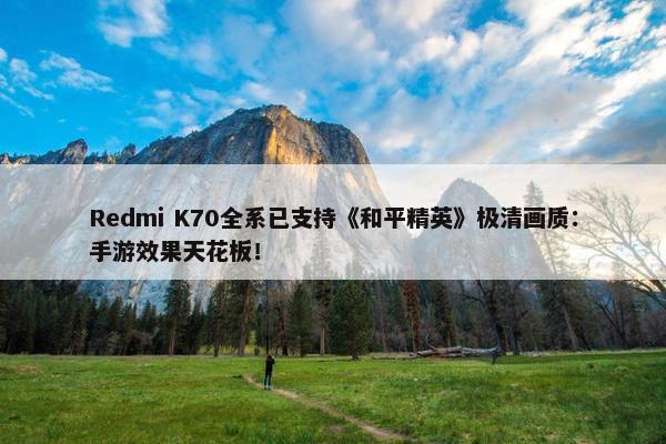 Redmi K70全系已支持《和平精英》极清画质：手游效果天花板！