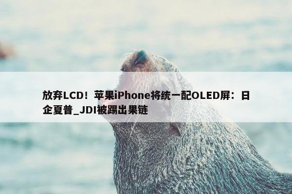 放弃LCD！苹果iPhone将统一配OLED屏：日企夏普_JDI被踢出果链