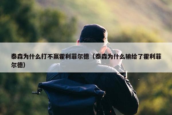 泰森为什么打不赢霍利菲尔德（泰森为什么输给了霍利菲尔德）