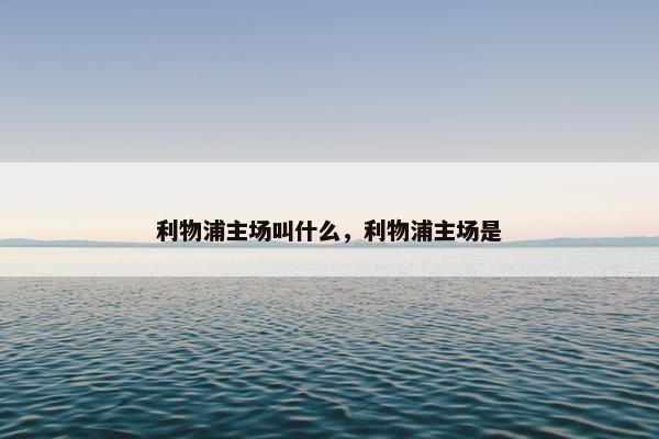 利物浦主场叫什么，利物浦主场是