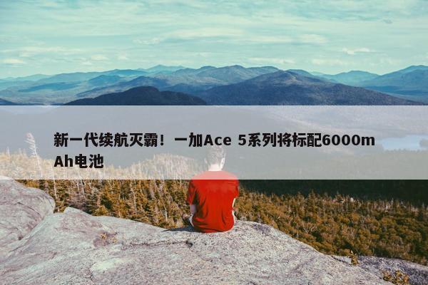 新一代续航灭霸！一加Ace 5系列将标配6000mAh电池