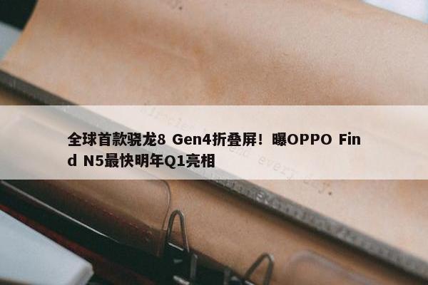 全球首款骁龙8 Gen4折叠屏！曝OPPO Find N5最快明年Q1亮相