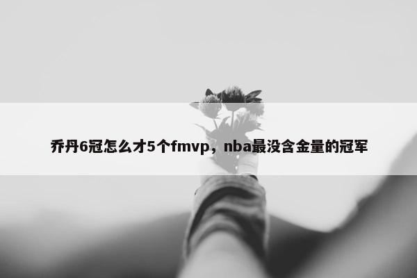 乔丹6冠怎么才5个fmvp，nba最没含金量的冠军