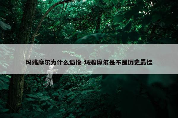 玛雅摩尔为什么退役 玛雅摩尔是不是历史最佳