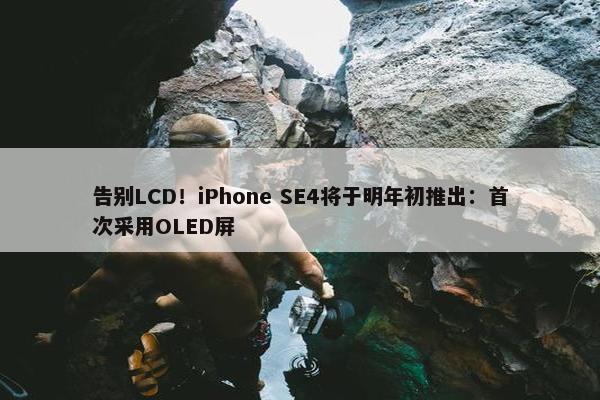 告别LCD！iPhone SE4将于明年初推出：首次采用OLED屏