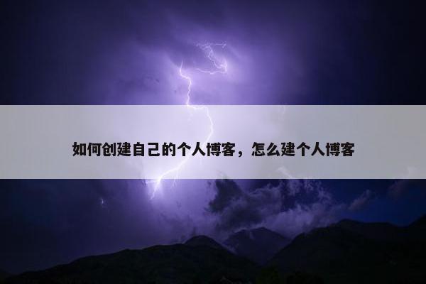 如何创建自己的个人博客，怎么建个人博客