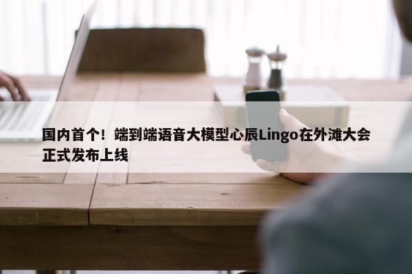 国内首个！端到端语音大模型心辰Lingo在外滩大会正式发布上线