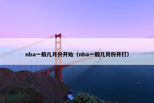 nba一般几月份开始（nba一般几月份开打）