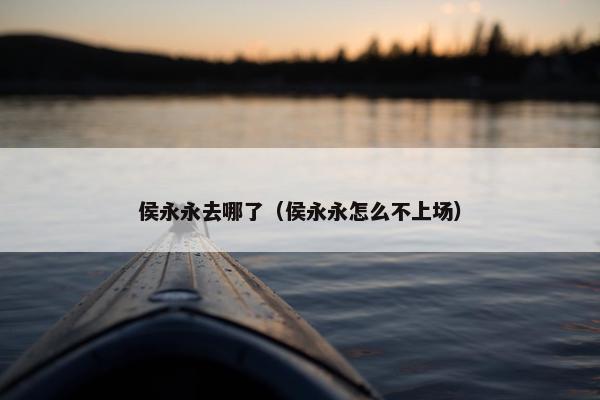 侯永永去哪了（侯永永怎么不上场）