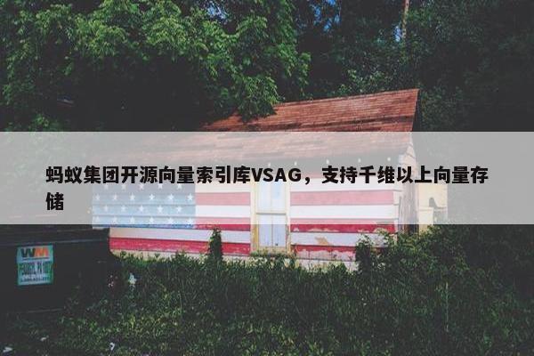 蚂蚁集团开源向量索引库VSAG，支持千维以上向量存储