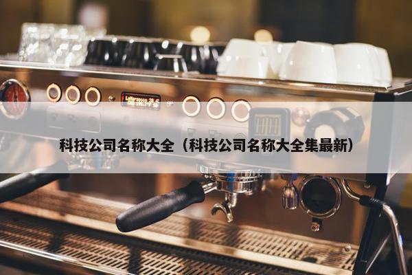 科技公司名称大全（科技公司名称大全集最新）