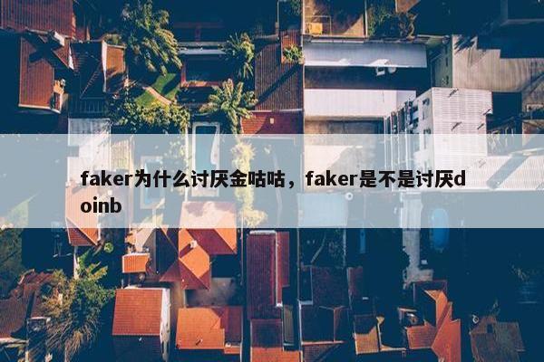 faker为什么讨厌金咕咕，faker是不是讨厌doinb