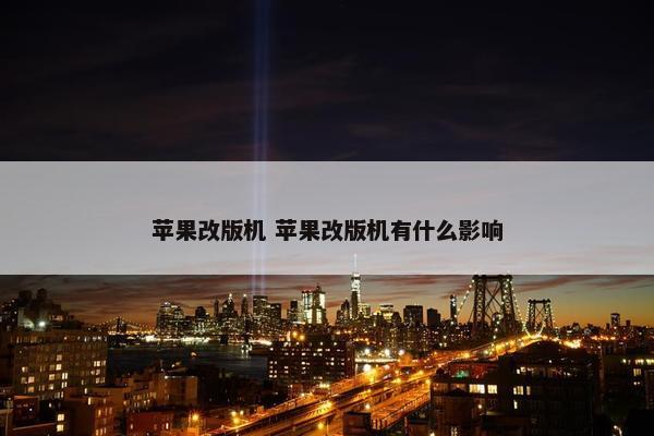 苹果改版机 苹果改版机有什么影响