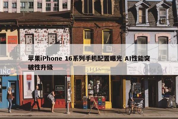 苹果iPhone 16系列手机配置曝光 AI性能突破性升级