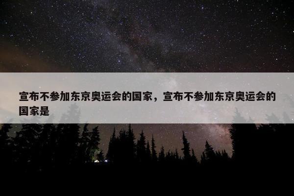 宣布不参加东京奥运会的国家，宣布不参加东京奥运会的国家是