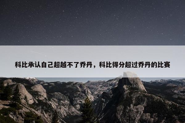 科比承认自己超越不了乔丹，科比得分超过乔丹的比赛