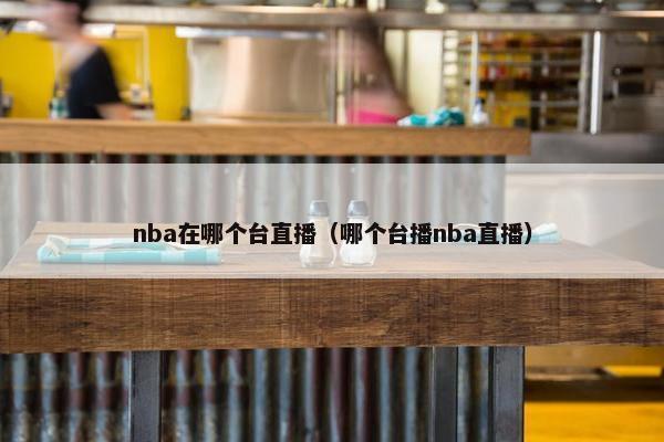 nba在哪个台直播（哪个台播nba直播）