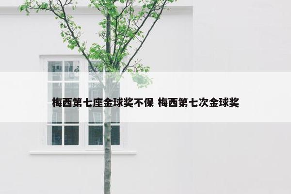 梅西第七座金球奖不保 梅西第七次金球奖