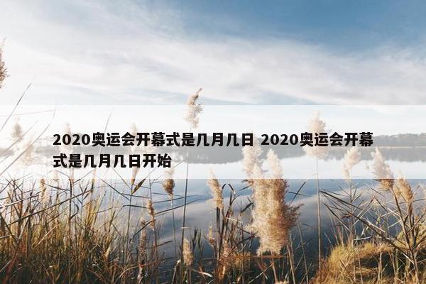 2020奥运会开幕式是几月几日 2020奥运会开幕式是几月几日开始