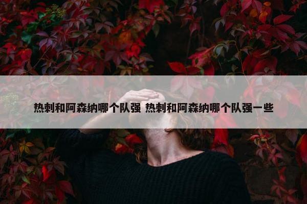 热刺和阿森纳哪个队强 热刺和阿森纳哪个队强一些