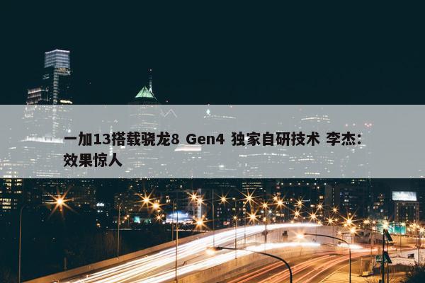 一加13搭载骁龙8 Gen4 独家自研技术 李杰：效果惊人