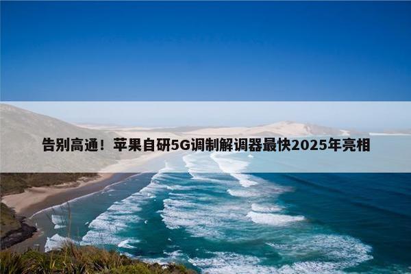 告别高通！苹果自研5G调制解调器最快2025年亮相