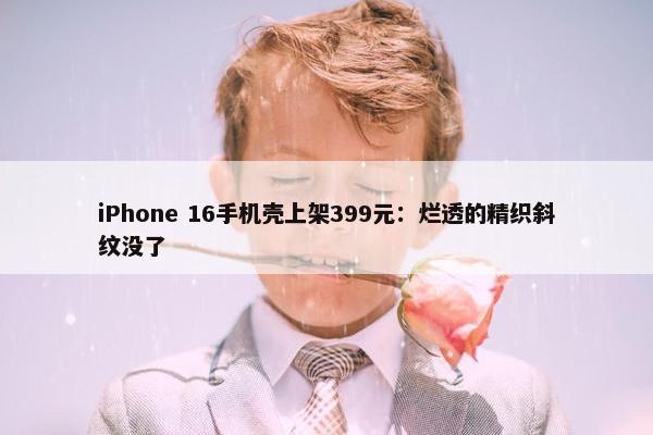 iPhone 16手机壳上架399元：烂透的精织斜纹没了