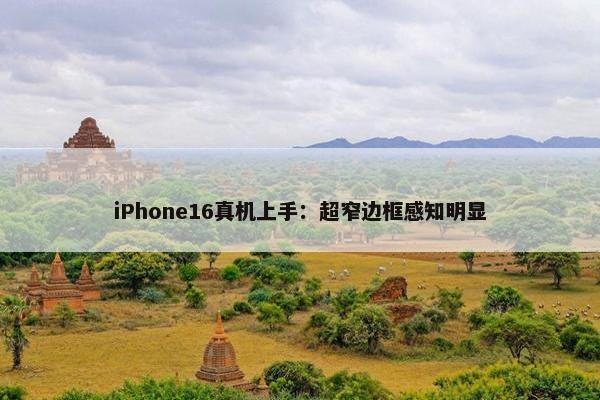 iPhone16真机上手：超窄边框感知明显