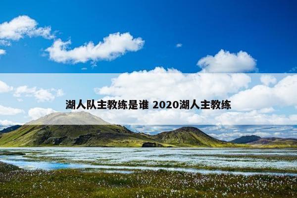 湖人队主教练是谁 2020湖人主教练